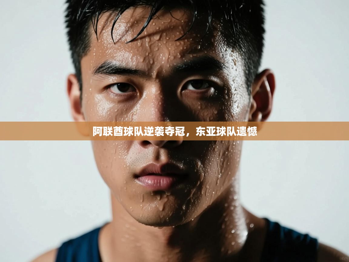 阿联酋球队逆袭夺冠，东亚球队遗憾  第2张
