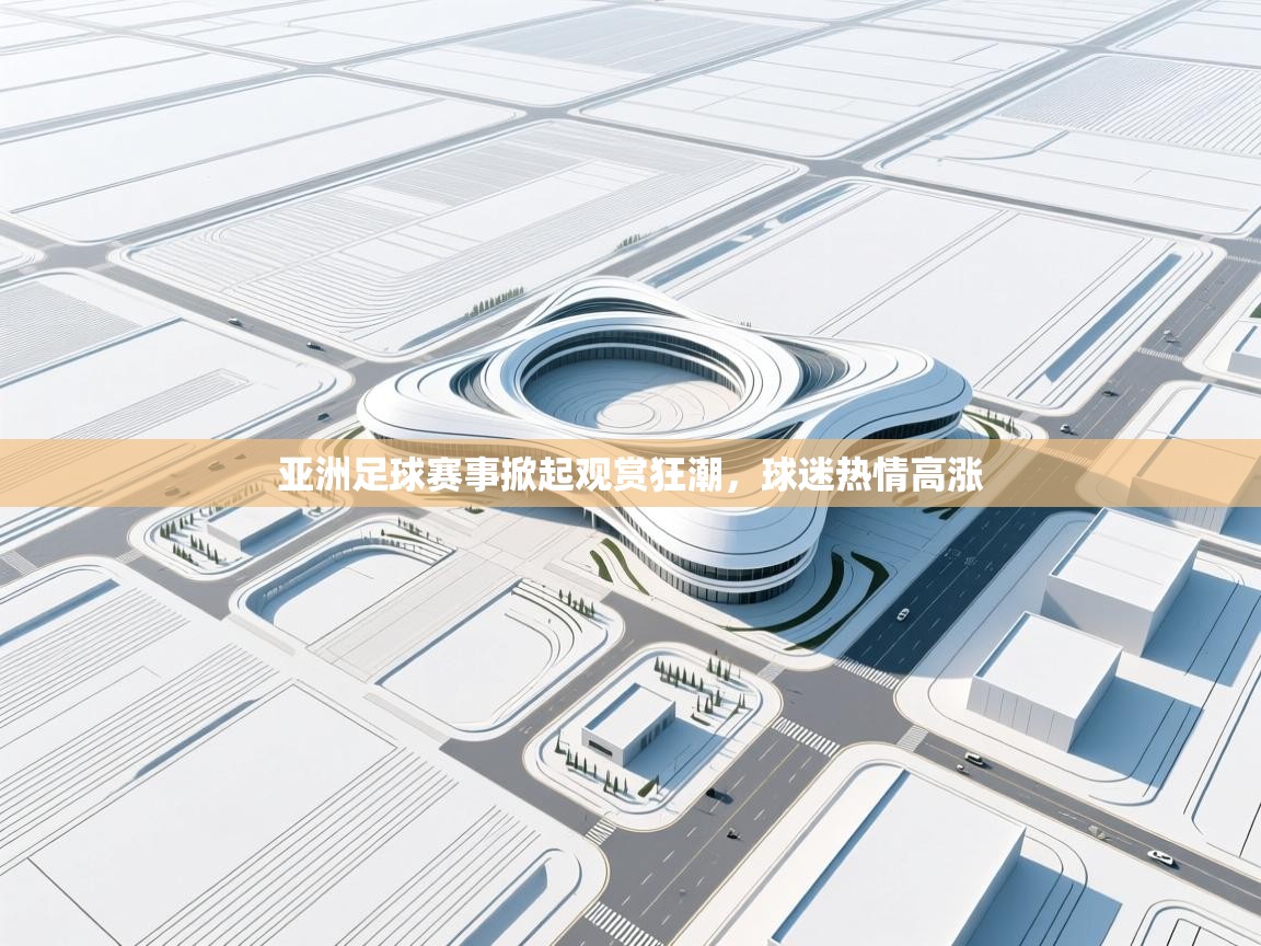 亚洲足球赛事掀起观赏狂潮，球迷热情高涨