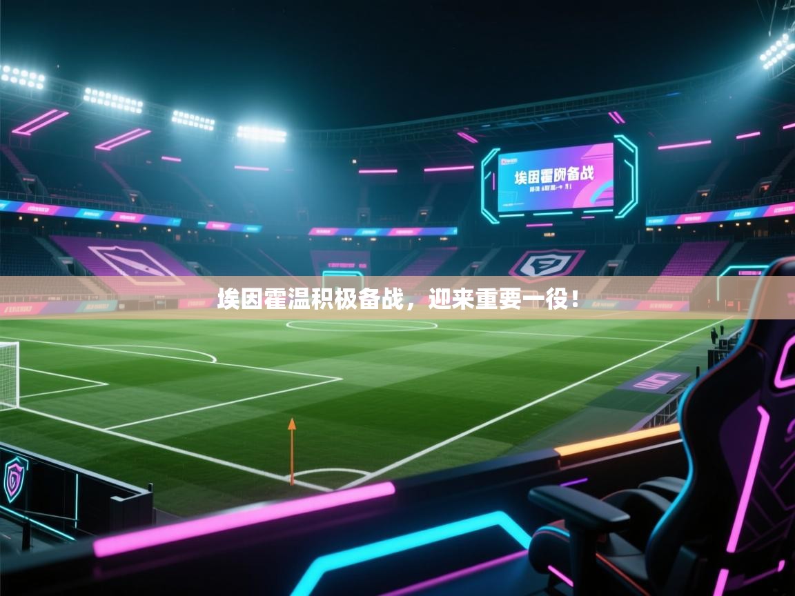 埃因霍温积极备战,迎来重要一役! 第2张